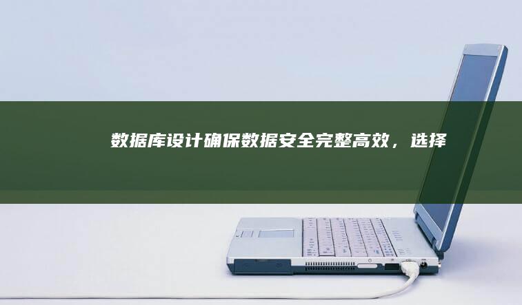 数据库设计确保数据安全完整高效，选择合