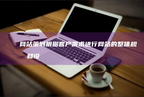 网站策划：根据客户需求进行网站的整体规划和设计，包括目标用户分析、网站结构设计等。