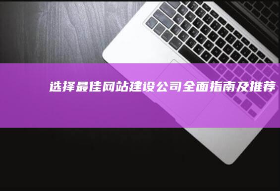 选择最佳网站建设公司：全面指南及推荐