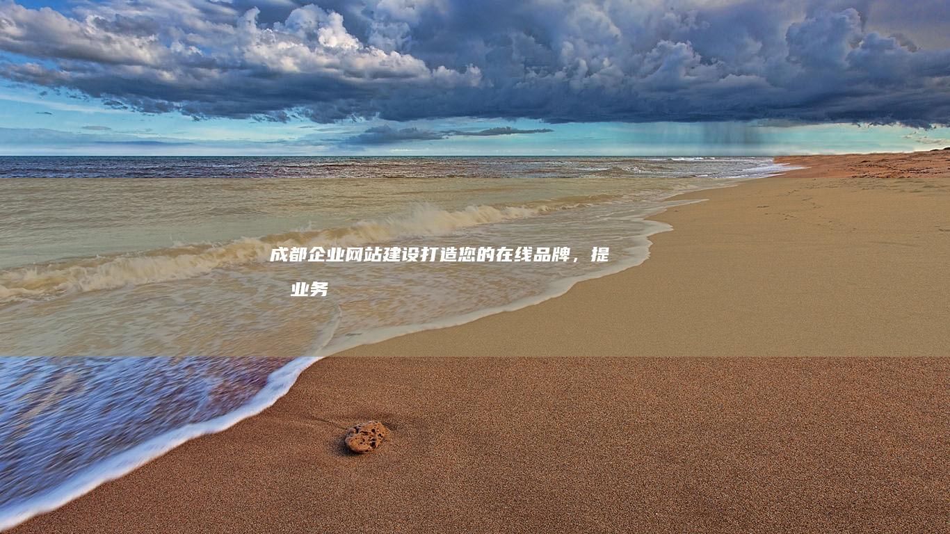 成都企业网站建设：打造您的在线品牌，提升业务增长