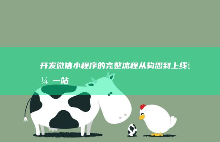 开发微信小程序的完整流程：从构思到上线，一站式指南