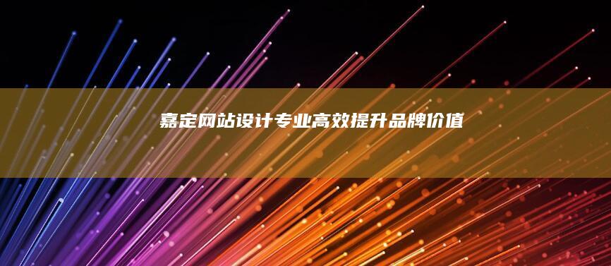 嘉定网站设计：专业、高效、提升品牌价值