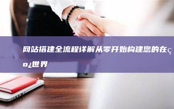 网站搭建全流程详解：从零开始构建您的在线世界