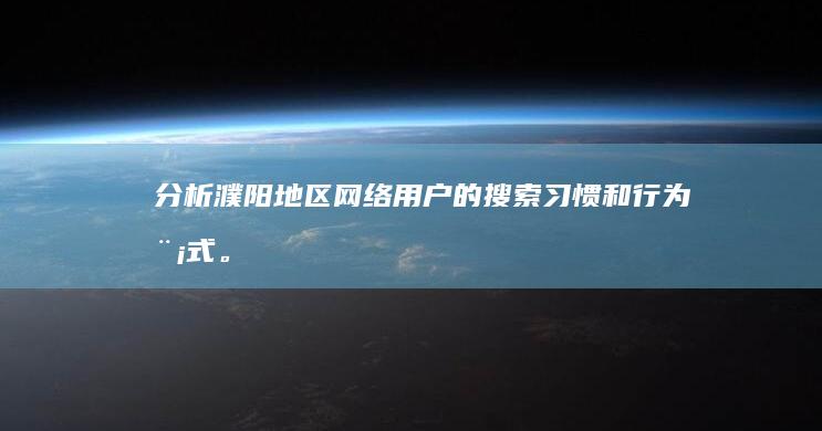 分析濮阳地区网络用户的搜索习惯和行为模式。