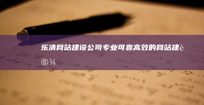 乐清网站建设公司 - 专业、可靠、高效的网站建设解决方案