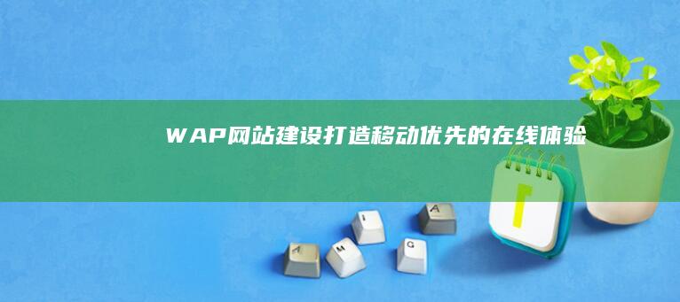 WAP网站建设：打造移动优先的在线体验