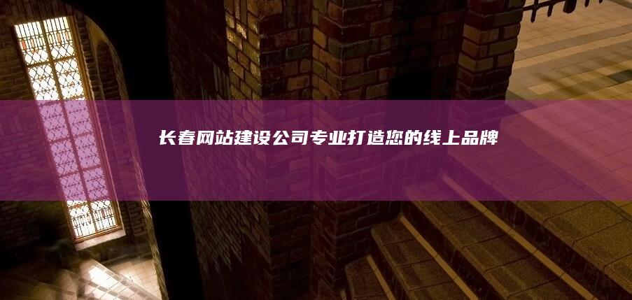 长春网站建设公司 - 专业打造您的线上品牌