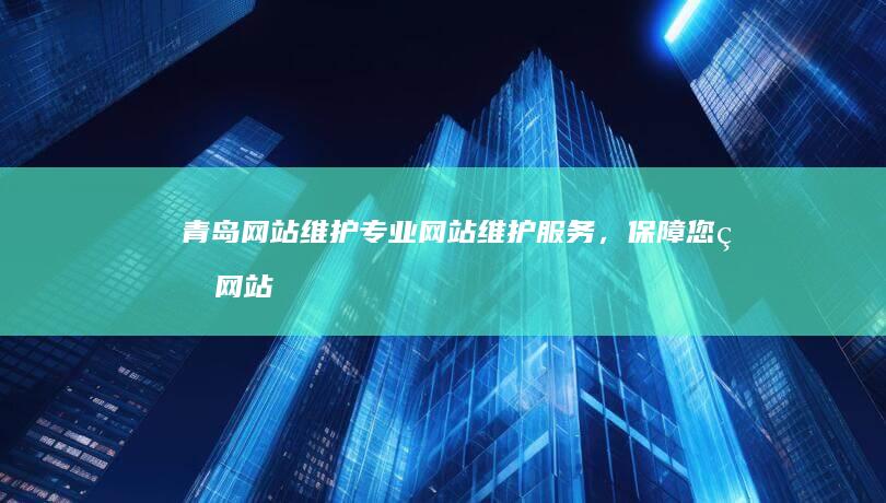 青岛网站维护：专业网站维护服务，保障您的网站安全稳定运行