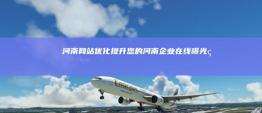 河南网站优化：提升您的河南企业在线曝光率