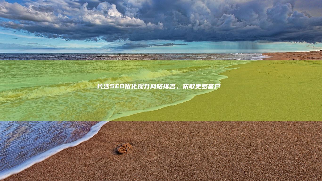 长沙SEO优化：提升网站排名，获取更多客户