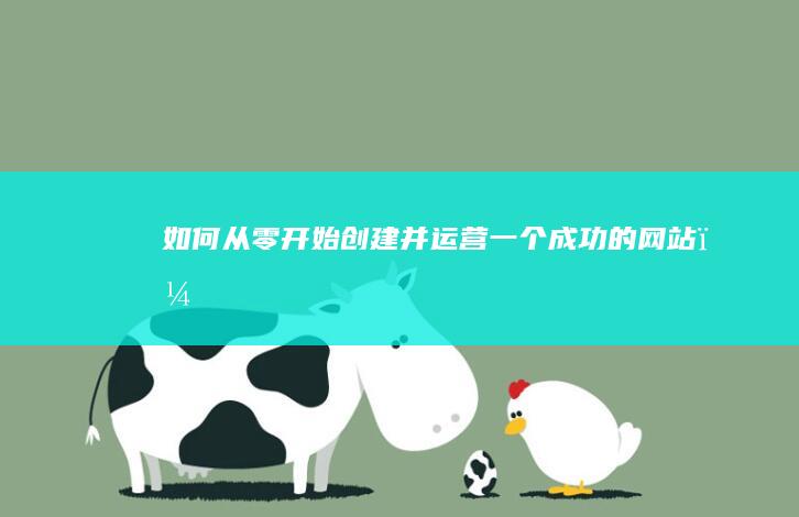 如何从零开始创建并运营一个成功的网站？