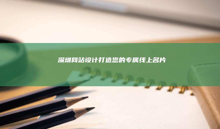 深圳网站设计：打造您的专属线上名片