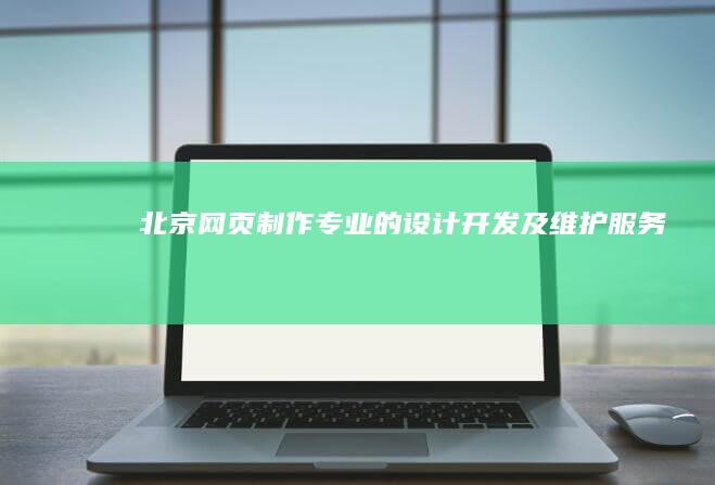 北京网页制作：专业的设计、开发及维护服务