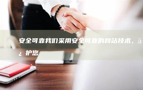 安全可靠：我们采用安全可靠的网站技术，保护您的网站和用户数据，确保您的业务安全。