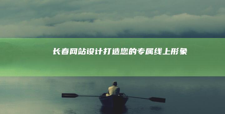 长春网站设计：打造您的专属线上形象