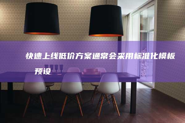 快速上线：低价方案通常会采用标准化模板和预设功能，缩短设计和开发时间，快速上线。