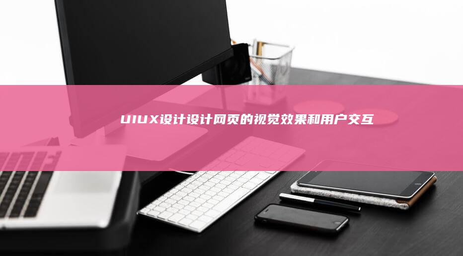 UI/UX设计:设计网页的视觉效果和用户交互体验,确保网站易用性和美观性。
