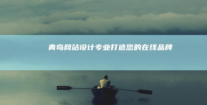 青岛网站设计 - 专业打造您的在线品牌