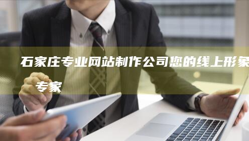 石家庄专业网站制作公司 - 您的线上形象打造专家