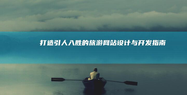 打造引人入胜的旅游网站：设计与开发指南