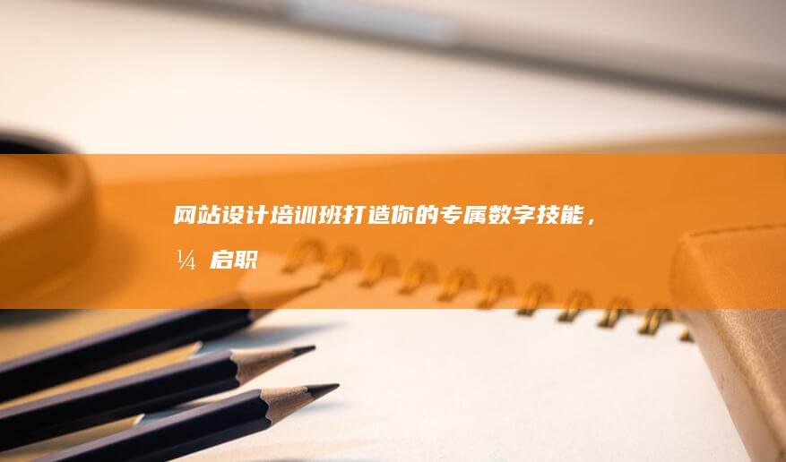 网站设计培训班 - 打造你的专属数字技能，开启职业新篇章